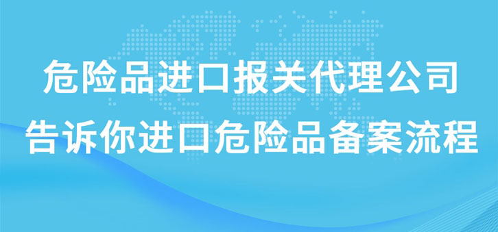 上海危險品進(jìn)口報關(guān)代理公司告訴你進(jìn)口危險品備案流程